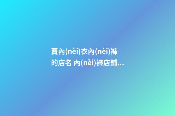 賣內(nèi)衣內(nèi)褲的店名 內(nèi)褲店鋪名字大全-第1張-店鋪起名-玄機(jī)派